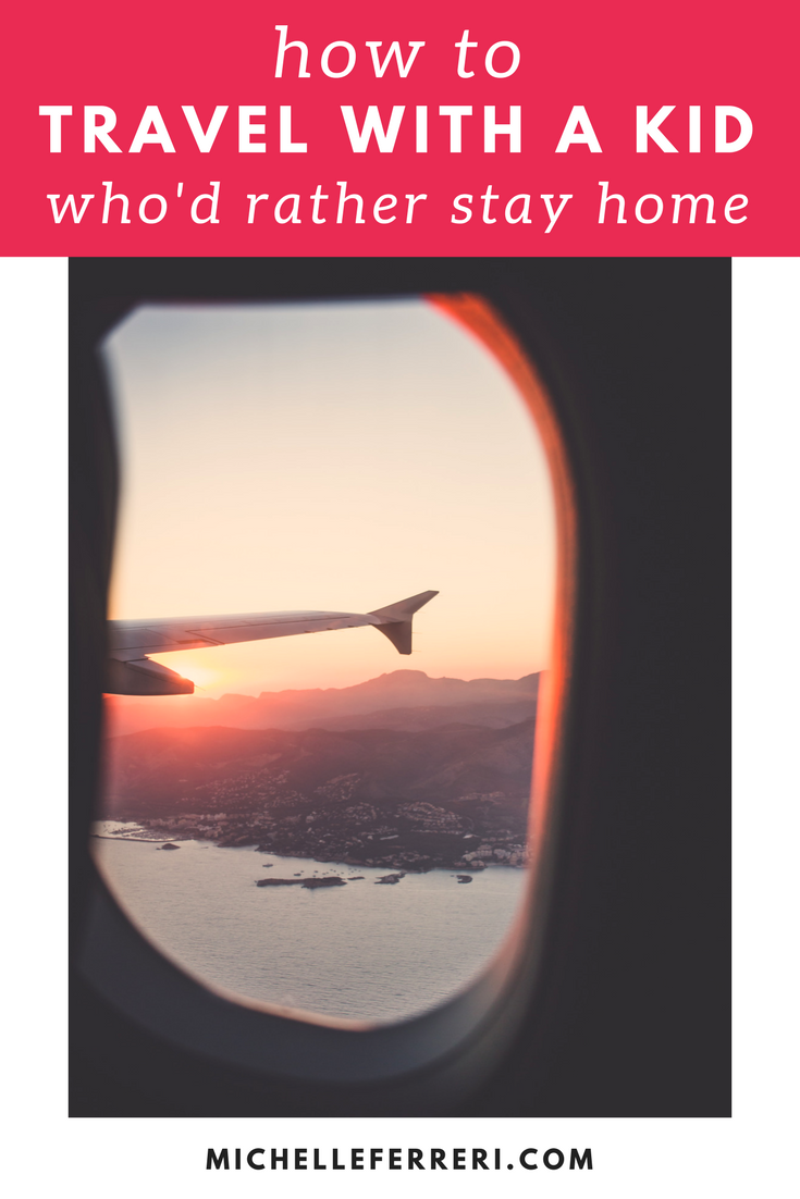 How To Travel With A Kid Who'd Rather Stay Home